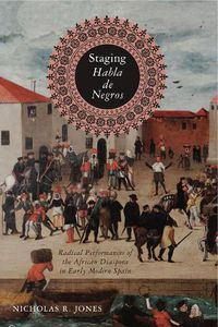 Cover image for Staging Habla de Negros: Radical Performances of the African Diaspora in Early Modern Spain