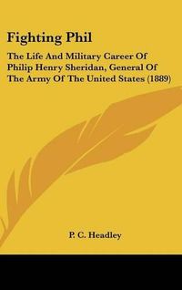 Cover image for Fighting Phil: The Life and Military Career of Philip Henry Sheridan, General of the Army of the United States (1889)