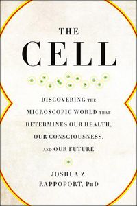 Cover image for The Cell: Discovering the Microscopic World that Determines Our Health, Our Consciousness, and Our Future