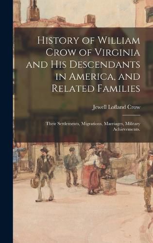 History of William Crow of Virginia and His Descendants in America, and Related Families: Their Settlements, Migrations, Marriages, Military Achievements.