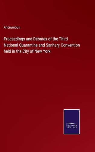 Proceedings and Debates of the Third National Quarantine and Sanitary Convention held in the City of New York