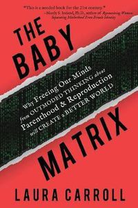 Cover image for The Baby Matrix: Why Freeing Our Minds From Outmoded Thinking About Parenthood & Reproduction Will Create a Better World