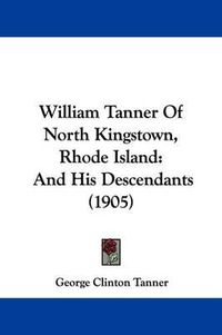 Cover image for William Tanner of North Kingstown, Rhode Island: And His Descendants (1905)