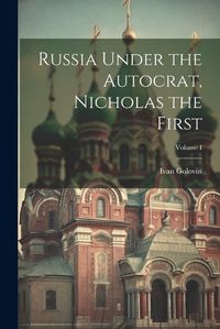 Cover image for Russia Under the Autocrat, Nicholas the First; Volume I