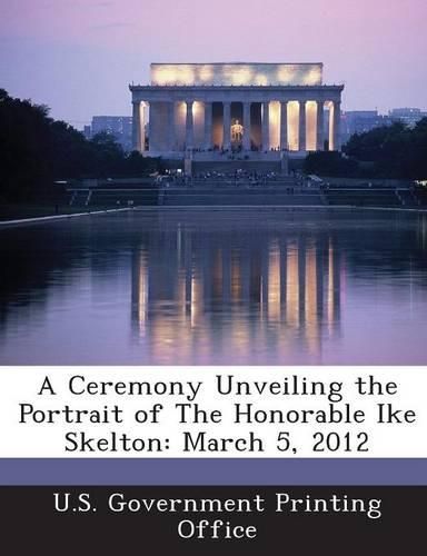 Cover image for A Ceremony Unveiling the Portrait of the Honorable Ike Skelton: March 5, 2012