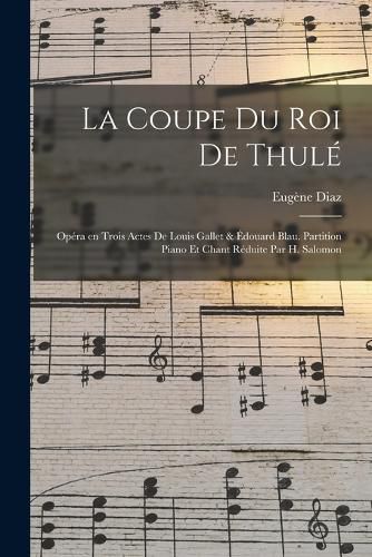 Cover image for La coupe du roi de Thule; opera en trois actes de Louis Gallet & Edouard Blau. Partition piano et chant reduite par H. Salomon