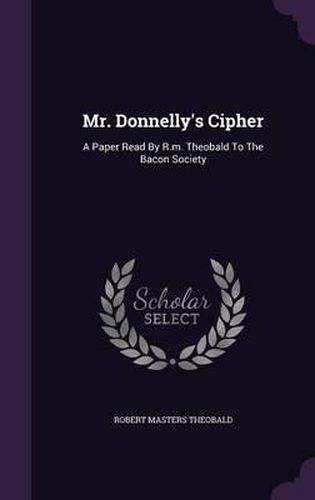 Mr. Donnelly's Cipher: A Paper Read by R.M. Theobald to the Bacon Society