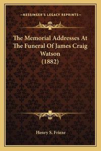 Cover image for The Memorial Addresses at the Funeral of James Craig Watson (1882)