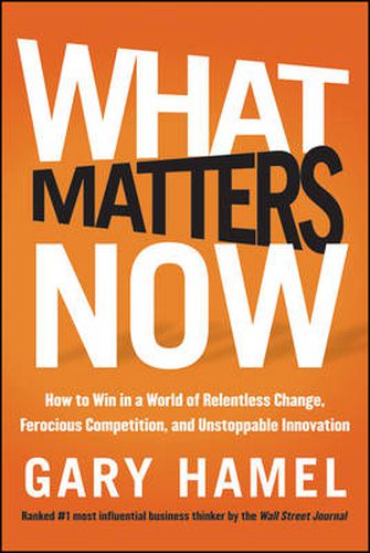 Cover image for What Matters Now: How to Win in a World of Relentless Change, Ferocious Competition, and Unstoppable Innovation