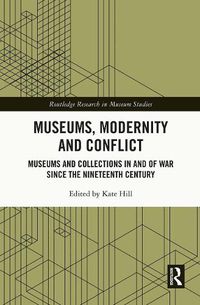 Cover image for Museums, Modernity and Conflict: Museums and Collections in and of War since the Nineteenth Century