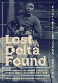 Cover image for Lost Delta Found: Rediscovering the Fisk University-Library of Congress Coahoma County Study, 1941-1942