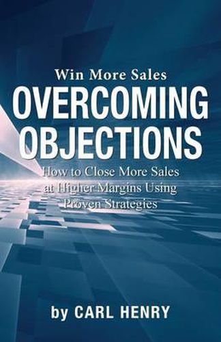 Cover image for Overcoming Objections: How to Close More Sales at Higher Margins Using Proven Strategies