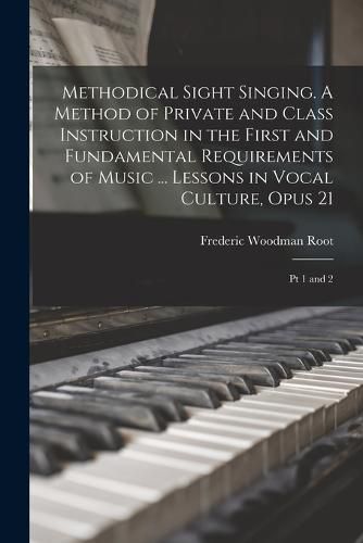 Cover image for Methodical Sight Singing. A Method of Private and Class Instruction in the First and Fundamental Requirements of Music ... Lessons in Vocal Culture, Opus 21