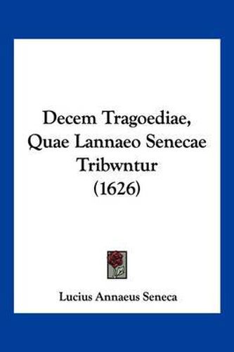 Cover image for Decem Tragoediae, Quae Lannaeo Senecae Tribwntur (1626)