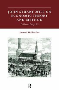 Cover image for John Stuart Mill on Economic Theory and Method: Collected Essays III