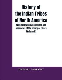 Cover image for History of the Indian Tribes of North America; with biographical sketches and anecdotes of the principal chiefs (Volume II)