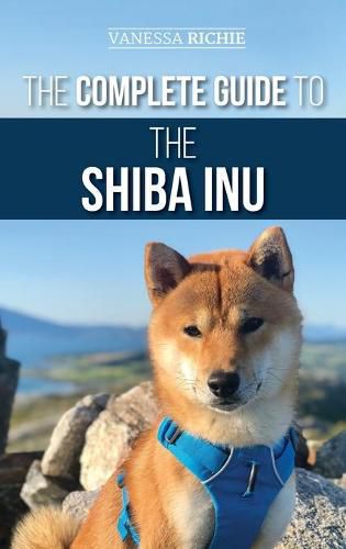 Cover image for The Complete Guide to the Shiba Inu: Selecting, Preparing for, Training, Feeding, Raising, and Loving Your New Shiba Inu