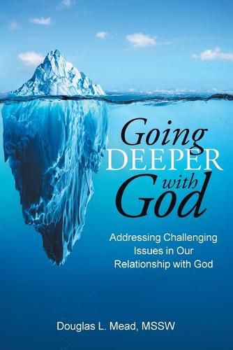 Cover image for Going Deeper with God: Addressing Challenging Issues in Our Relationship with God