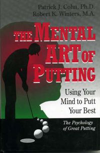 Cover image for The Mental Art of Putting: Using Your Mind to Putt Your Best