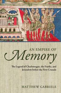 Cover image for An Empire of Memory: The Legend of Charlemagne, the Franks, and Jerusalem before the First Crusade