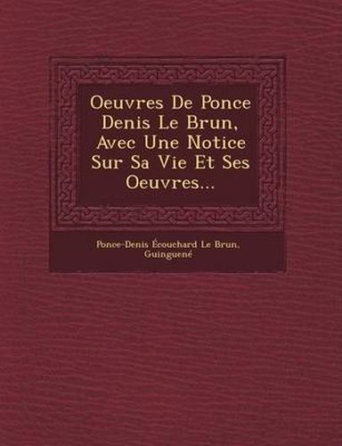 Oeuvres de Ponce Denis Le Brun, Avec Une Notice Sur Sa Vie Et Ses Oeuvres...