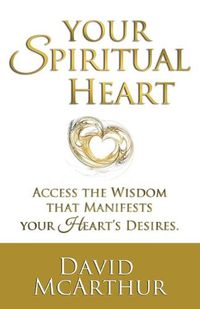 Cover image for Your Spiritual Heart: Access The Wisdom That Manifests Your Heart's Desires