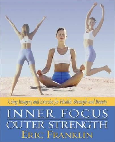 Cover image for Inner Focus, Outer Strength: Using Imagery and Exercise for Strength, Health, and Beauty