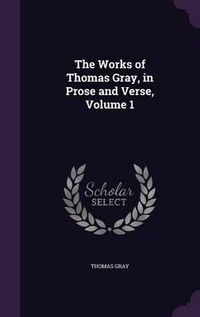 Cover image for The Works of Thomas Gray, in Prose and Verse, Volume 1