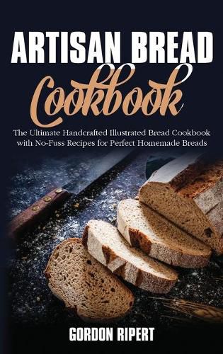 Cover image for Artisan Bread Cookbook: The Ultimate Handcrafted Illustrated Bread Cookbook with No-Fuss Recipes for Perfect Homemade Breads