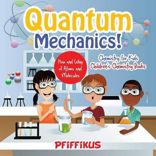 Cover image for Quantum Mechanics! The How's and Why's of Atoms and Molecules - Chemistry for Kids - Children's Chemistry Books