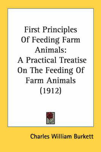 Cover image for First Principles of Feeding Farm Animals: A Practical Treatise on the Feeding of Farm Animals (1912)