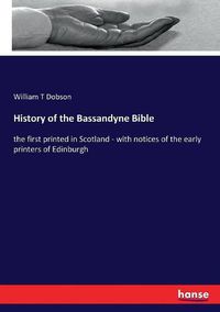 Cover image for History of the Bassandyne Bible: the first printed in Scotland - with notices of the early printers of Edinburgh