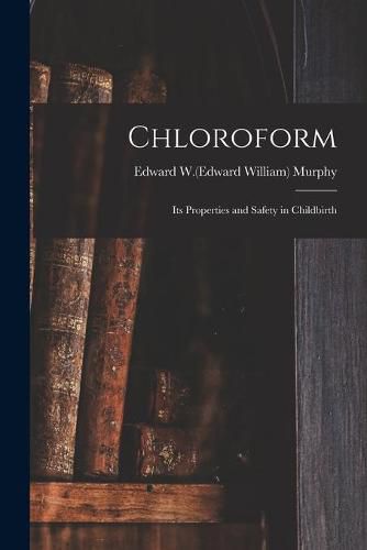 Cover image for Chloroform; Its Properties and Safety in Childbirth