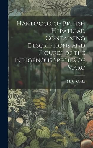 Handbook of British Hepaticae, Containing Descriptions and Figures of the Indigenous Species of Marc