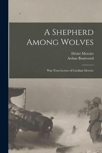 Cover image for A Shepherd Among Wolves: War-time Letters of Cardinal Mercier