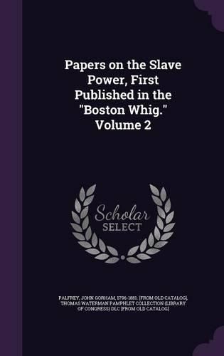 Papers on the Slave Power, First Published in the Boston Whig. Volume 2