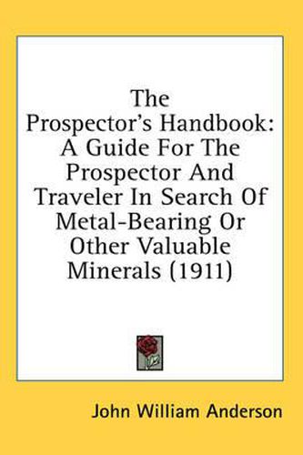 Cover image for The Prospector's Handbook: A Guide for the Prospector and Traveler in Search of Metal-Bearing or Other Valuable Minerals (1911)