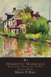 Cover image for The Hermetic Marriage: Being a Study in the Philosophy of the Thrice Greatest Hermes