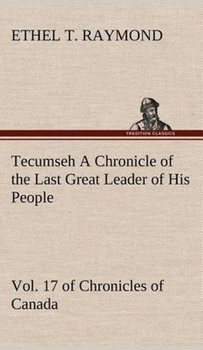 Cover image for Tecumseh A Chronicle of the Last Great Leader of His People Vol. 17 of Chronicles of Canada