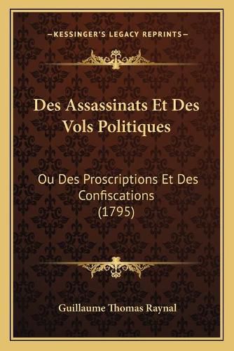 Des Assassinats Et Des Vols Politiques: Ou Des Proscriptions Et Des Confiscations (1795)