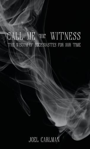 Cover image for Call Me the Witness: The Wisdom of Ecclesiastes for Our Time