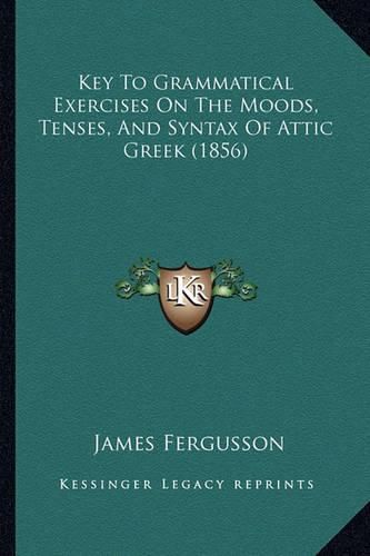 Cover image for Key to Grammatical Exercises on the Moods, Tenses, and Syntax of Attic Greek (1856)