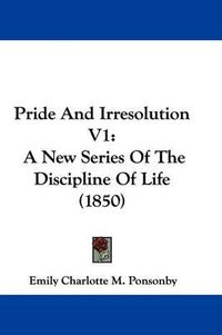 Cover image for Pride And Irresolution V1: A New Series Of The Discipline Of Life (1850)