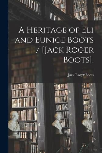 Cover image for A Heritage of Eli and Eunice Boots / [Jack Roger Boots].