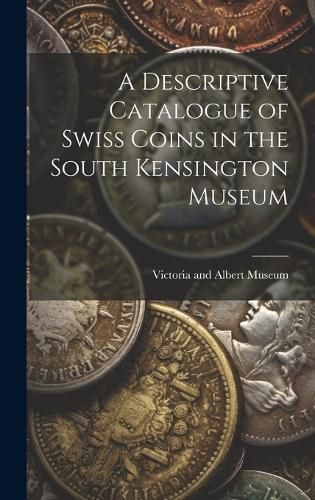 Cover image for A Descriptive Catalogue of Swiss Coins in the South Kensington Museum