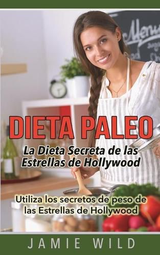 Dieta Paleo - La Dieta Secreta de las Estrellas de Hollywood: Utiliza los secretos de peso de las Estrellas de Hollywood