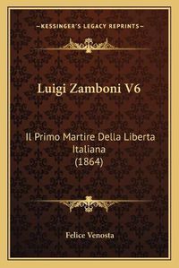 Cover image for Luigi Zamboni V6: Il Primo Martire Della Liberta Italiana (1864)