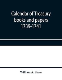 Cover image for Calendar of treasury books and papers 1739-1741