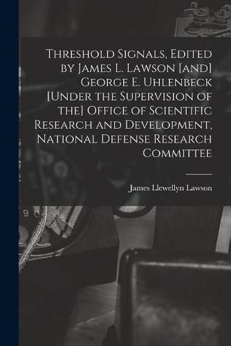 Threshold Signals, Edited by James L. Lawson [and] George E. Uhlenbeck [under the Supervision of the] Office of Scientific Research and Development, National Defense Research Committee