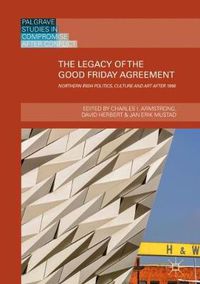 Cover image for The Legacy of the Good Friday Agreement: Northern Irish Politics, Culture and Art after 1998